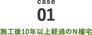 case01 施工後10年以上経過のN様宅