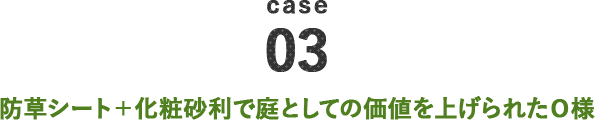 case03 防草シート＋化粧砂利で庭としての価値を上げられたO様