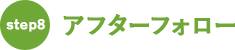 step8：アフターフォロー