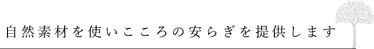 自然素材を使いこころの安らぎを提供します