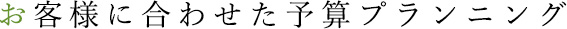 お客様に合わせた予算プランニング