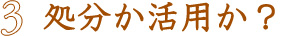 処分か活用か？